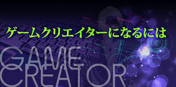 ゲームクリエイターになるには